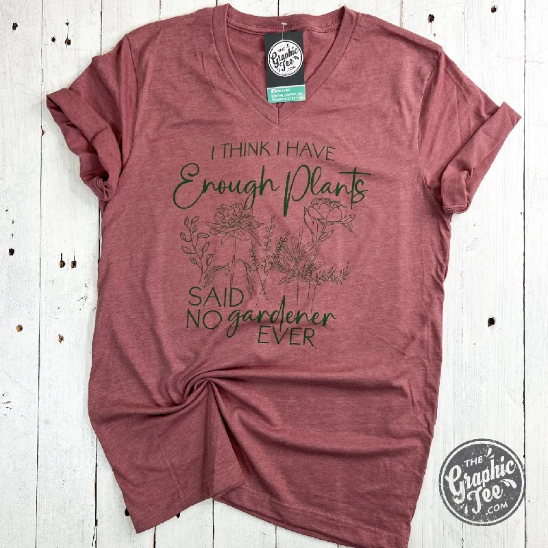 I Think I Have Enough Plants, Said No Gardener Ever V-Neck Tee